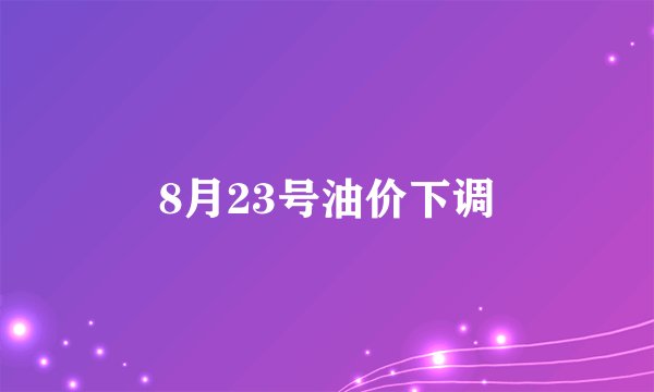 8月23号油价下调
