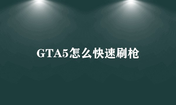 GTA5怎么快速刷枪