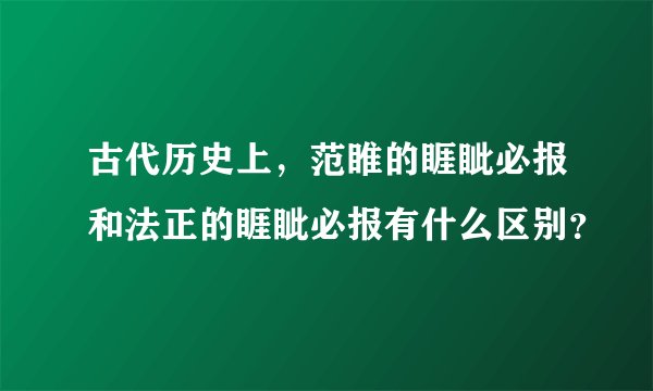 古代历史上，范睢的睚眦必报和法正的睚眦必报有什么区别？