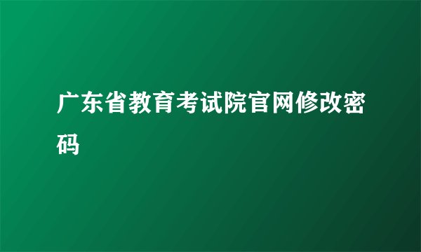 广东省教育考试院官网修改密码