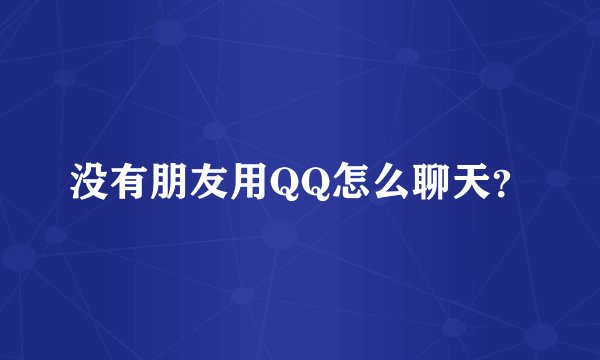 没有朋友用QQ怎么聊天？