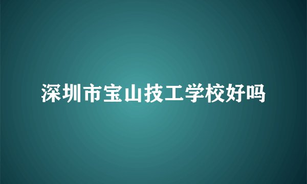 深圳市宝山技工学校好吗