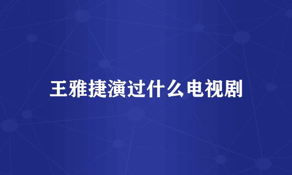 王雅捷演过什么电视剧
