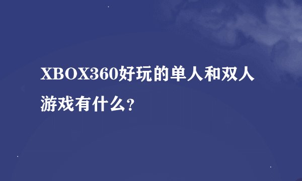 XBOX360好玩的单人和双人游戏有什么？