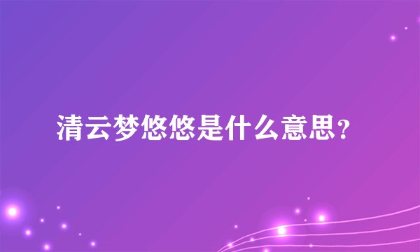 清云梦悠悠是什么意思？