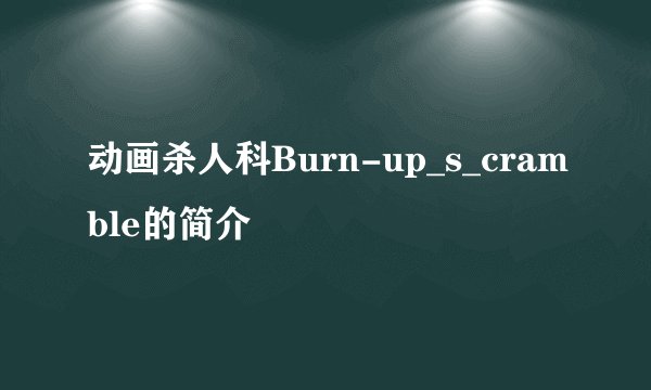 动画杀人科Burn-up_s_cramble的简介