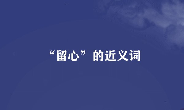 “留心”的近义词