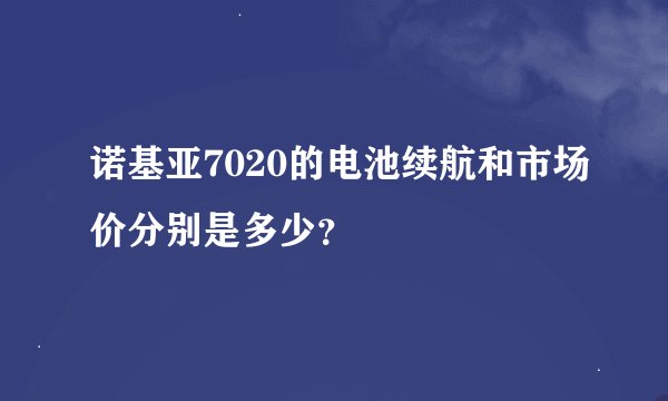 诺基亚7020的电池续航和市场价分别是多少？