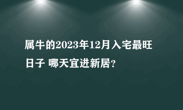 属牛的2023年12月入宅最旺日子 哪天宜进新居？