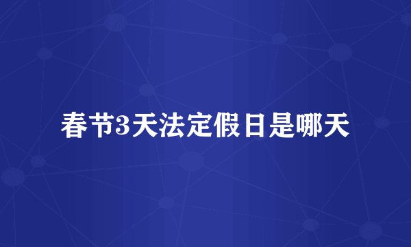 春节3天法定假日是哪天