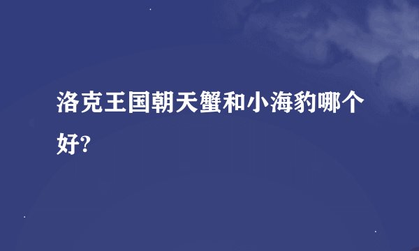 洛克王国朝天蟹和小海豹哪个好?