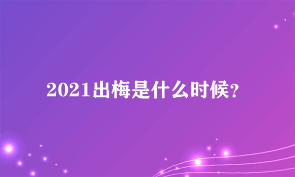 2021出梅是什么时候？
