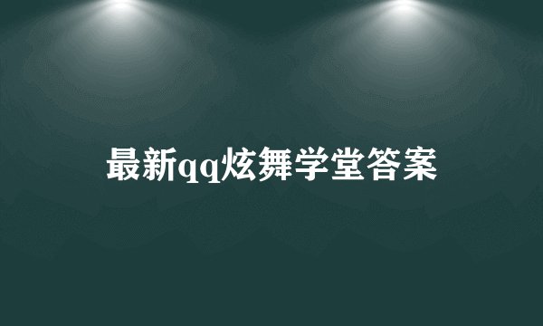 最新qq炫舞学堂答案