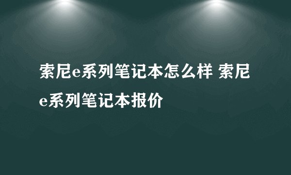 索尼e系列笔记本怎么样 索尼e系列笔记本报价