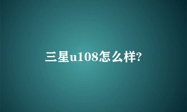 三星u108怎么样?