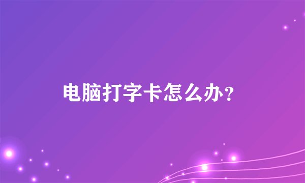 电脑打字卡怎么办？