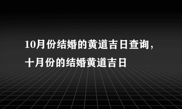 10月份结婚的黄道吉日查询，十月份的结婚黄道吉日