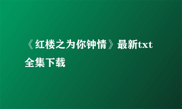《红楼之为你钟情》最新txt全集下载
