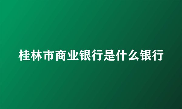 桂林市商业银行是什么银行