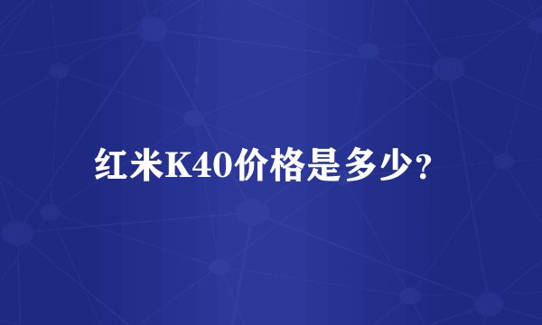 红米K40价格是多少？