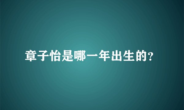 章子怡是哪一年出生的？