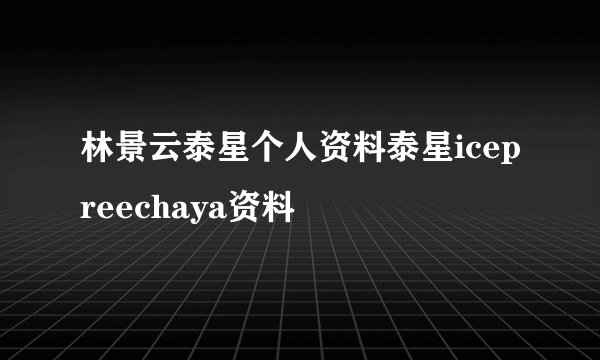 林景云泰星个人资料泰星icepreechaya资料