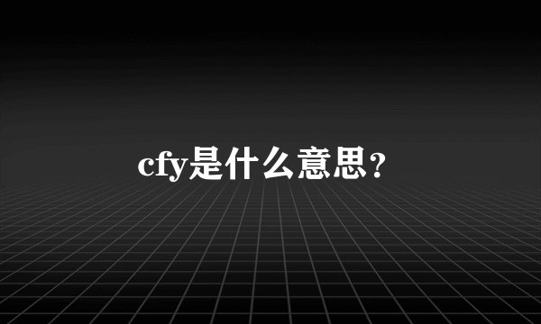 cfy是什么意思？
