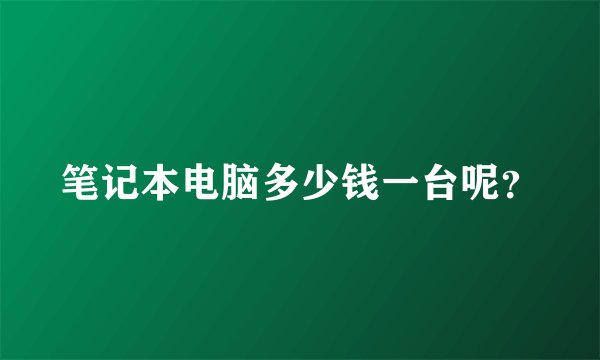 笔记本电脑多少钱一台呢？