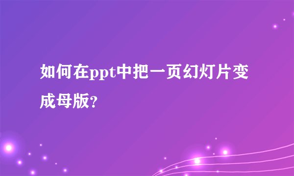 如何在ppt中把一页幻灯片变成母版？