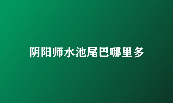 阴阳师水池尾巴哪里多