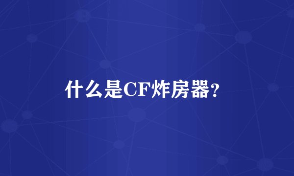 什么是CF炸房器？