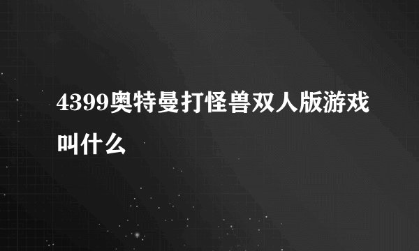 4399奥特曼打怪兽双人版游戏叫什么