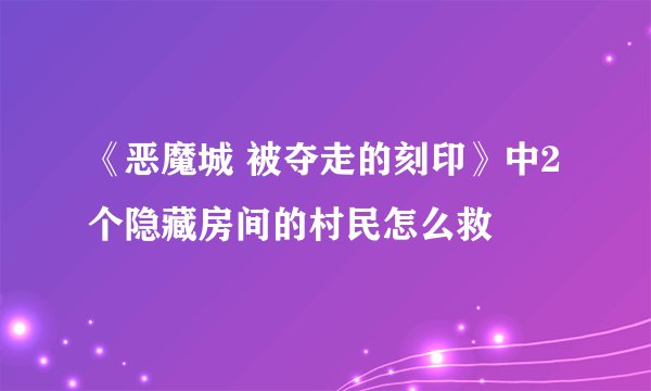 《恶魔城 被夺走的刻印》中2个隐藏房间的村民怎么救