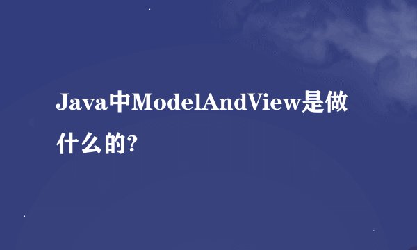 Java中ModelAndView是做什么的?