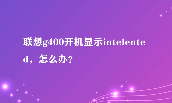 联想g400开机显示intelented，怎么办？