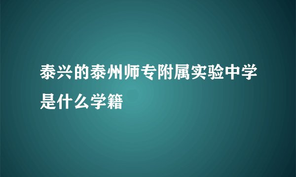 泰兴的泰州师专附属实验中学是什么学籍