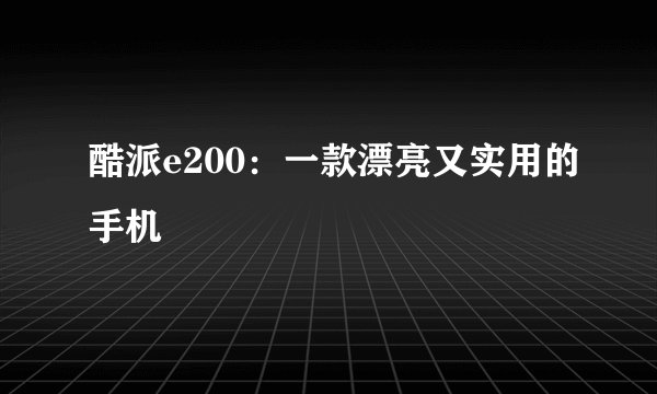 酷派e200：一款漂亮又实用的手机