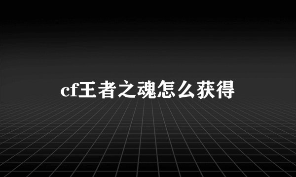 cf王者之魂怎么获得