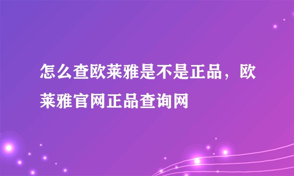 怎么查欧莱雅是不是正品，欧莱雅官网正品查询网