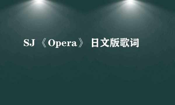 SJ 《Opera》 日文版歌词