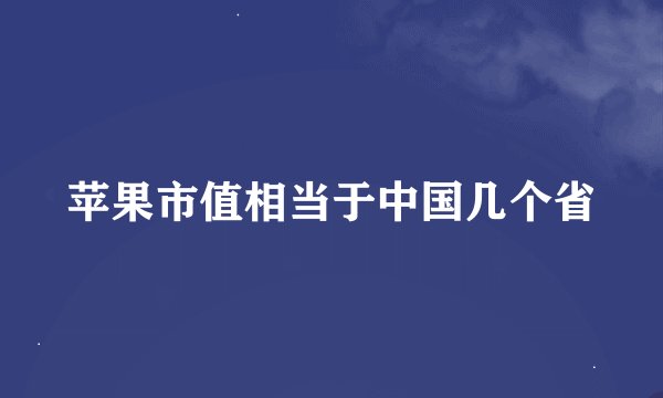 苹果市值相当于中国几个省