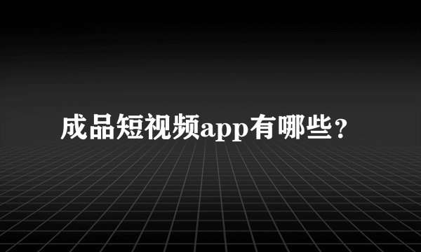 成品短视频app有哪些？