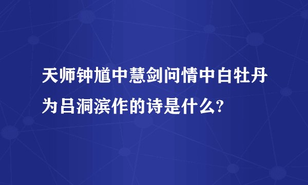 天师钟馗中慧剑问情中白牡丹为吕洞滨作的诗是什么?