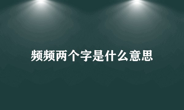 频频两个字是什么意思
