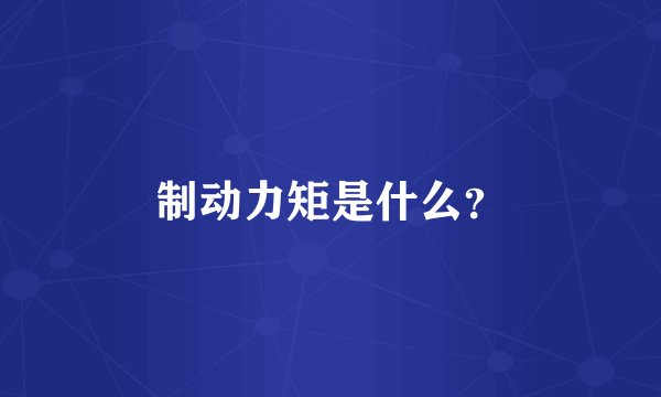 制动力矩是什么？