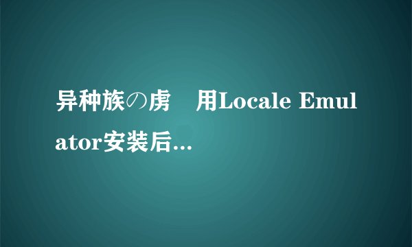 异种族の虏姫用Locale Emulator安装后运行失败