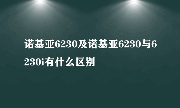诺基亚6230及诺基亚6230与6230i有什么区别