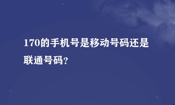 170的手机号是移动号码还是联通号码？