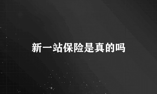新一站保险是真的吗