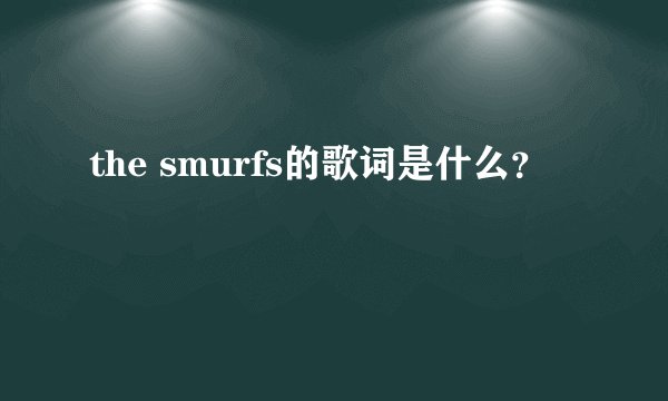 the smurfs的歌词是什么？